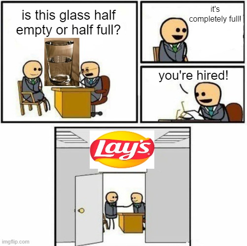 job at lays | it's completely full! is this glass half empty or half full? you're hired! | image tagged in you're hired,lays,air,half full,half empty | made w/ Imgflip meme maker
