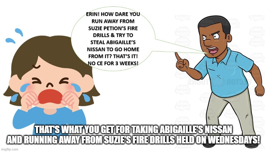 Suzie Petion rings the fire alarm and I steal Abigaille's Nissan to escape it, Anderson grounds me! | THAT'S WHAT YOU GET FOR TAKING ABIGAILLE'S NISSAN AND RUNNING AWAY FROM SUZIE'S FIRE DRILLS HELD ON WEDNESDAYS! | image tagged in autism,special education,pilot,lady,fire,you know the drill | made w/ Imgflip meme maker