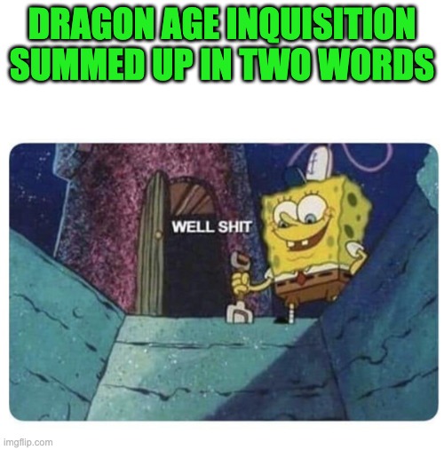 Well shit.  Spongebob edition | DRAGON AGE INQUISITION SUMMED UP IN TWO WORDS | image tagged in well shit spongebob edition | made w/ Imgflip meme maker