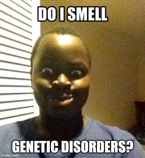 Do I Smell | GENETIC DISORDERS? | image tagged in do i smell | made w/ Imgflip meme maker