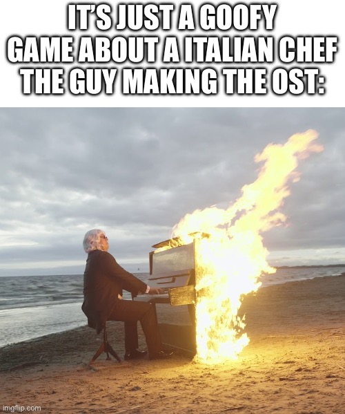 Pizza tower | IT’S JUST A GOOFY GAME ABOUT A ITALIAN CHEF
THE GUY MAKING THE OST: | image tagged in flaming piano | made w/ Imgflip meme maker