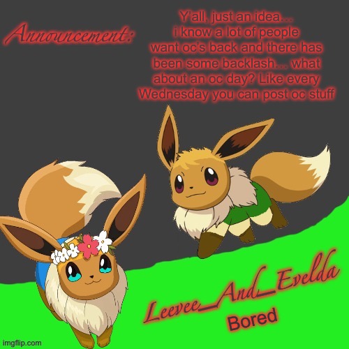 Just an idea | Y’all, just an idea… i know a lot of people want oc’s back and there has been some backlash… what about an oc day? Like every Wednesday you can post oc stuff; Bored | image tagged in leevee_and_evelda temp | made w/ Imgflip meme maker