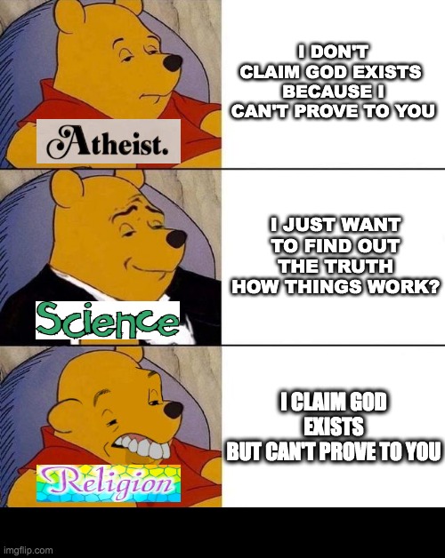Best,Better, Blurst | I DON'T CLAIM GOD EXISTS 
BECAUSE I CAN'T PROVE TO YOU; I JUST WANT TO FIND OUT THE TRUTH HOW THINGS WORK? I CLAIM GOD EXISTS
BUT CAN'T PROVE TO YOU | image tagged in best better blurst | made w/ Imgflip meme maker