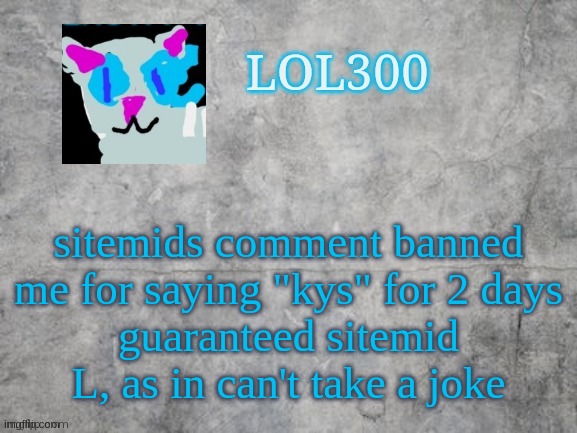 Lol300 announcement 2.0 | sitemids comment banned me for saying "kys" for 2 days
guaranteed sitemid L, as in can't take a joke | image tagged in lol300 announcement 2 0 | made w/ Imgflip meme maker