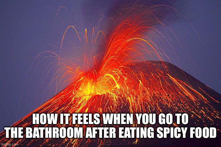 How It Feels When You Eat Spicy Food |  HOW IT FEELS WHEN YOU GO TO THE BATHROOM AFTER EATING SPICY FOOD | image tagged in volcano,spicy,food,bathroom humor,oh no | made w/ Imgflip meme maker