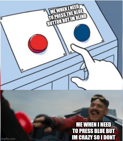 Robotnik Pressing Red Button | ME WHEN I NEED TO PRESS THE BLUE BUTTON BUT IM BLIND; ME WHEN I NEED TO PRESS BLUE BUT IM CRAZY SO I DONT | image tagged in robotnik pressing red button | made w/ Imgflip meme maker
