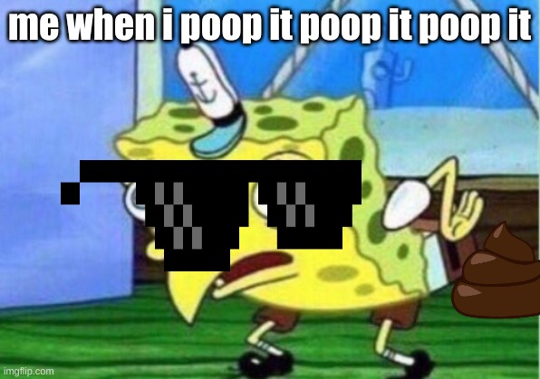 Mocking Spongebob Meme | me when i poop it poop it poop it | image tagged in memes,mocking spongebob | made w/ Imgflip meme maker