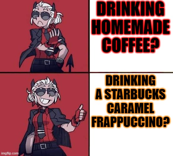 drinking a starbuck Frappuccino | DRINKING HOMEMADE COFFEE? DRINKING A STARBUCKS CARAMEL FRAPPUCCINO? | image tagged in helltaker justice template,coffee,starbucks,memes,helltaker | made w/ Imgflip meme maker
