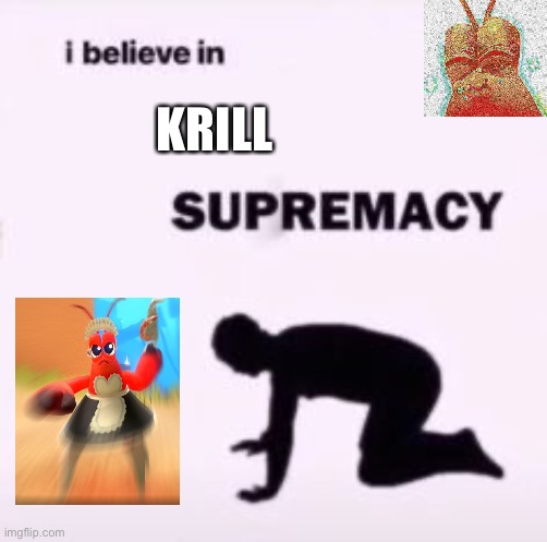 live laugh live krill | KRILL | image tagged in i believe in supremacy | made w/ Imgflip meme maker