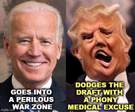 Trump is a devout coward. | DODGES THE 
DRAFT WITH 
A PHONY MEDICAL EXCUSE; GOES INTO 
A PERILOUS 
WAR ZONE | image tagged in biden solid stable trump acid drugs,biden,brave,trump,coward | made w/ Imgflip meme maker