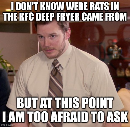 Chris Pratt - Too Afraid to Ask | I DON'T KNOW WERE RATS IN THE KFC DEEP FRYER CAME FROM; BUT AT THIS POINT I AM TOO AFRAID TO ASK | image tagged in chris pratt - too afraid to ask | made w/ Imgflip meme maker