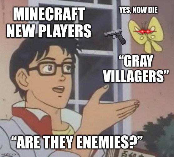 Newbies vs “Gray Villagers” | YES, NOW DIE; MINECRAFT NEW PLAYERS; “GRAY VILLAGERS”; “ARE THEY ENEMIES?” | image tagged in memes,is this a pigeon | made w/ Imgflip meme maker