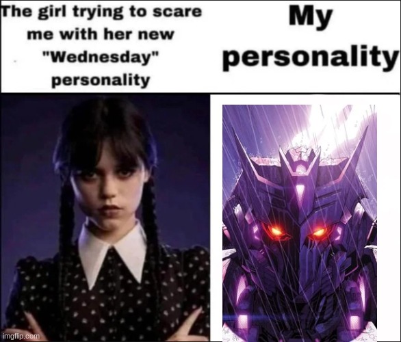 The girl trying to scare me with her new Wednesday personality | image tagged in the girl trying to scare me with her new wednesday personality,transformers,tarn | made w/ Imgflip meme maker