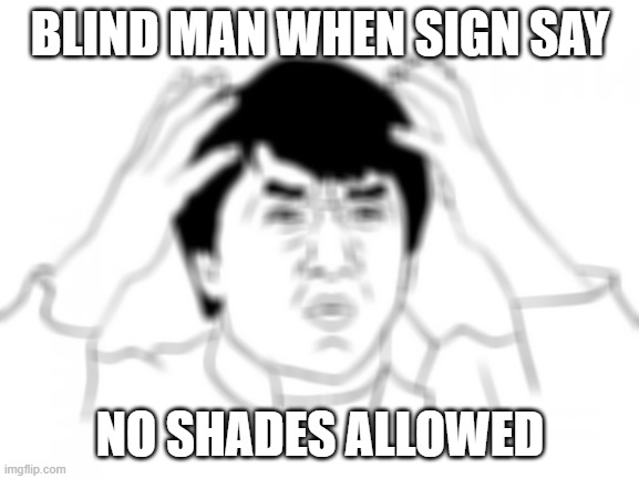 Jackie Chan WTF Meme | BLIND MAN WHEN SIGN SAY; NO SHADES ALLOWED | image tagged in memes,jackie chan wtf | made w/ Imgflip meme maker