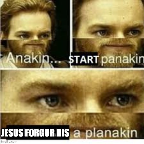 Anikan start panikan i dont have a planikan | JESUS FORGOR HIS | image tagged in anikan start panikan i dont have a planikan | made w/ Imgflip meme maker