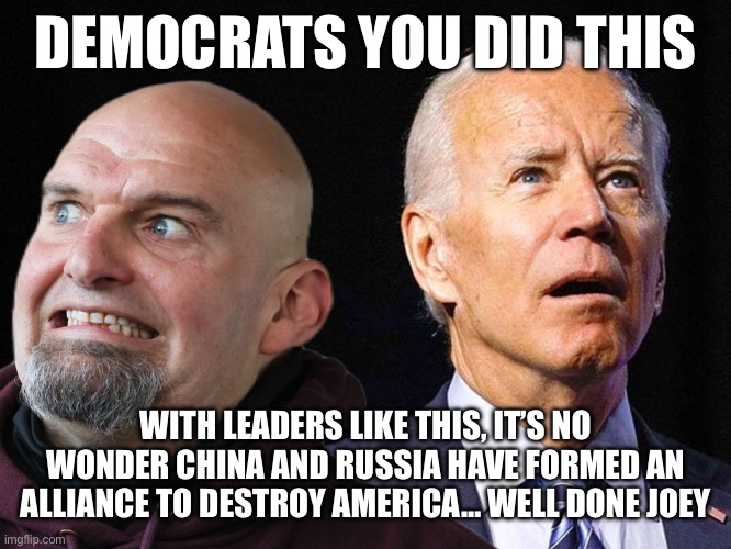 Democrats did this | DEMOCRATS YOU DID THIS; WITH LEADERS LIKE THIS, IT’S NO WONDER CHINA AND RUSSIA HAVE FORMED AN ALLIANCE TO DESTROY AMERICA… WELL DONE JOEY | image tagged in the incompetence of democrats,memes,funny memes,funny,gifs,change my mind | made w/ Imgflip meme maker