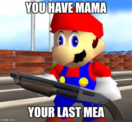 SMG4 Shotgun Mario | YOU HAVE MAMA YOUR LAST MEA | image tagged in smg4 shotgun mario | made w/ Imgflip meme maker