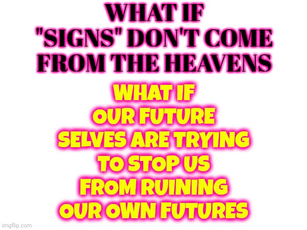 The Human Mind Is Capable Of Creating Miracles | WHAT IF "SIGNS" DON'T COME FROM THE HEAVENS; WHAT IF OUR FUTURE SELVES ARE TRYING TO STOP US FROM RUINING OUR OWN FUTURES | image tagged in yeah this is big brain time,big brain,coincidence i think not,your future self,memes | made w/ Imgflip meme maker