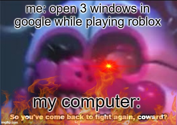 me: open 3 windows in google while playing roblox; my computer: | image tagged in fnaf | made w/ Imgflip meme maker