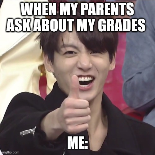 *good title* | WHEN MY PARENTS ASK ABOUT MY GRADES; ME: | image tagged in bts,bangtan,school meme,school | made w/ Imgflip meme maker