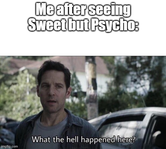 i like watching naked oiled black men jiggling their asses | Me after seeing Sweet but Psycho: | image tagged in what the hell happened here | made w/ Imgflip meme maker