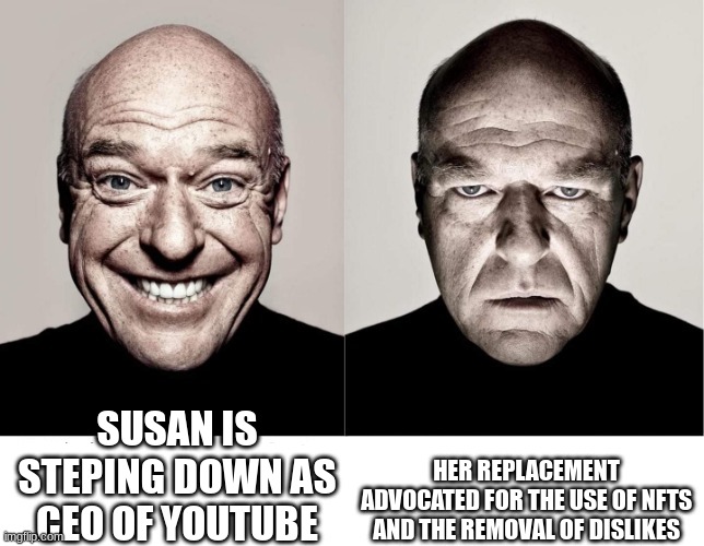 breaking bad smile frown | SUSAN IS STEPING DOWN AS CEO OF YOUTUBE; HER REPLACEMENT ADVOCATED FOR THE USE OF NFTS AND THE REMOVAL OF DISLIKES | image tagged in breaking bad smile frown | made w/ Imgflip meme maker