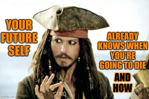 You Already Know When You're Going To Die | ALREADY KNOWS WHEN YOU'RE GOING TO DIE; YOUR FUTURE SELF; AND HOW | image tagged in captain jack sparrow savvy,memes,mic drop,boom,think about it | made w/ Imgflip meme maker
