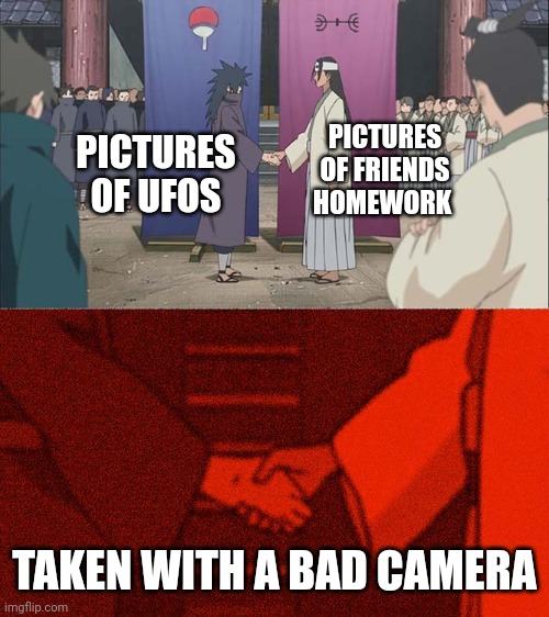 Handshake Between Madara and Hashirama | PICTURES OF FRIENDS HOMEWORK; PICTURES OF UFOS; TAKEN WITH A BAD CAMERA | image tagged in handshake between madara and hashirama | made w/ Imgflip meme maker