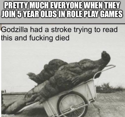 Godzilla | PRETTY MUCH EVERYONE WHEN THEY JOIN 5 YEAR OLDS IN ROLE PLAY GAMES | image tagged in godzilla | made w/ Imgflip meme maker