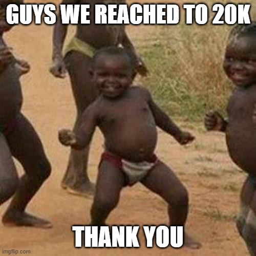 WAHOOO | GUYS WE REACHED TO 20K; THANK YOU | image tagged in memes,third world success kid | made w/ Imgflip meme maker