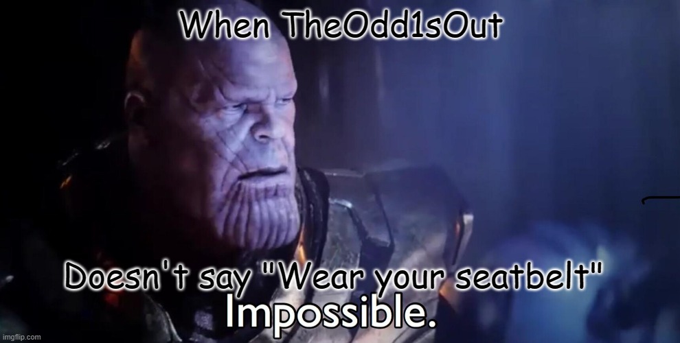 When TheOdd1sOut doesn't say wear your seatbelt | When TheOdd1sOut; Doesn't say "Wear your seatbelt" | image tagged in thanos impossible | made w/ Imgflip meme maker