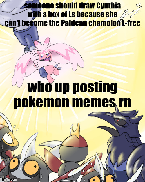 who up tinkin they ton rn | someone should draw Cynthia with a box of Ls because she can't become the Paldean champion L-free | image tagged in who up tinkin they ton rn | made w/ Imgflip meme maker