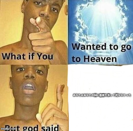 translate this if you can | あなたはあなたの国に敬意を表して死ななかった | image tagged in what if you wanted to go to heaven | made w/ Imgflip meme maker