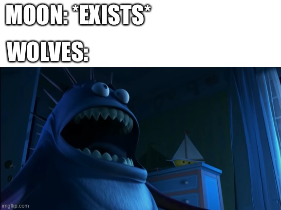 Wolves be like | MOON: *EXISTS*; WOLVES: | image tagged in monsters inc | made w/ Imgflip meme maker