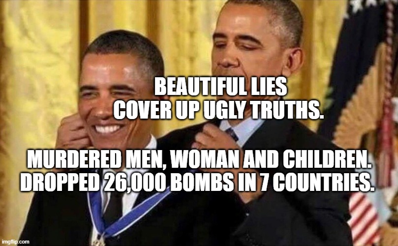 obama medal | BEAUTIFUL LIES  COVER UP UGLY TRUTHS. MURDERED MEN, WOMAN AND CHILDREN. DROPPED 26,000 BOMBS IN 7 COUNTRIES. | image tagged in obama medal | made w/ Imgflip meme maker