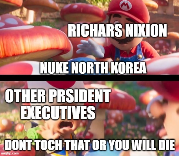 Don’t touch that you’ll die | RICHARS NIXION; NUKE NORTH KOREA; OTHER PRSIDENT EXECUTIVES; DONT TOCH THAT OR YOU WILL DIE | image tagged in don t touch that you ll die | made w/ Imgflip meme maker