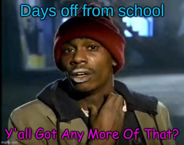 Y'all Got Any More Of That | Days off from school; Y'all Got Any More Of That? | image tagged in memes,y'all got any more of that,funny,school,fun,meme | made w/ Imgflip meme maker