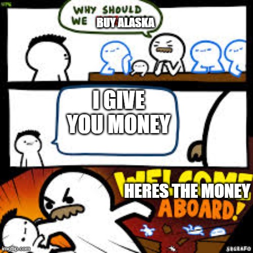 Alaskan purchase | BUY ALASKA; I GIVE YOU MONEY; HERES THE MONEY | image tagged in why should we hire you | made w/ Imgflip meme maker