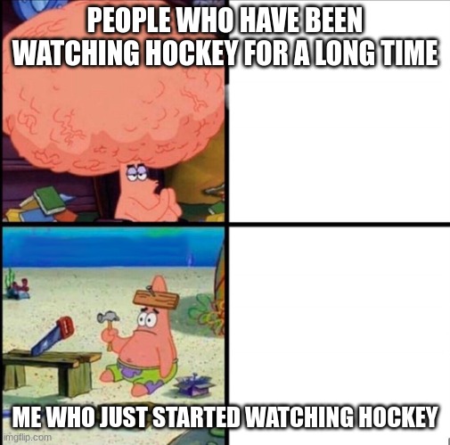 patrick big brain | PEOPLE WHO HAVE BEEN WATCHING HOCKEY FOR A LONG TIME; ME WHO JUST STARTED WATCHING HOCKEY | image tagged in patrick big brain | made w/ Imgflip meme maker