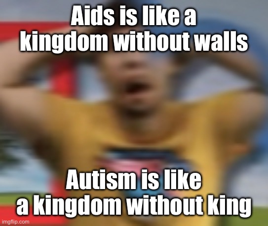 Mrbeast shocked | Aids is like a kingdom without walls; Autism is like a kingdom without king | image tagged in mrbeast shocked | made w/ Imgflip meme maker