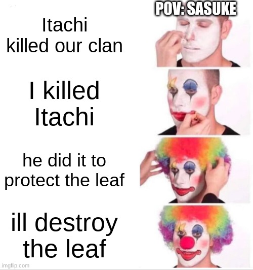 Clown Applying Makeup | POV: SASUKE; Itachi killed our clan; I killed Itachi; he did it to protect the leaf; ill destroy the leaf | image tagged in memes,clown applying makeup | made w/ Imgflip meme maker
