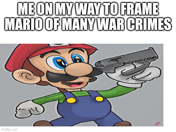 War crimes(created with craiyon ai art) | ME ON MY WAY TO FRAME MARIO OF MANY WAR CRIMES | image tagged in mario,ive committed various war crimes,mario commits war crimes,ai,ai art | made w/ Imgflip meme maker
