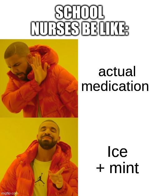 Drake Hotline Bling Meme | SCHOOL NURSES BE LIKE:; actual medication; Ice + mint | image tagged in memes,drake hotline bling | made w/ Imgflip meme maker