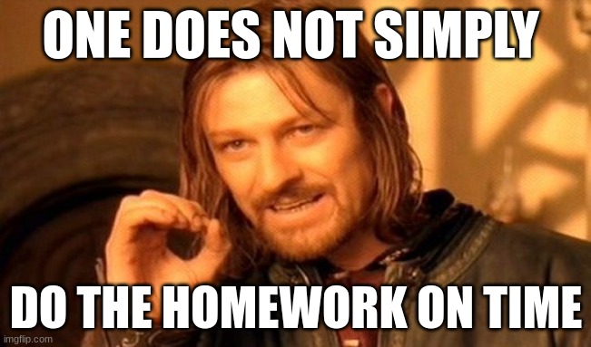 One Does Not Simply | ONE DOES NOT SIMPLY; DO THE HOMEWORK ON TIME | image tagged in memes,one does not simply | made w/ Imgflip meme maker