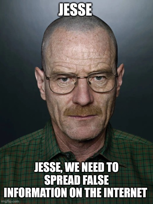 Walter | JESSE; JESSE, WE NEED TO SPREAD FALSE INFORMATION ON THE INTERNET | image tagged in jesse we need to x,memes | made w/ Imgflip meme maker
