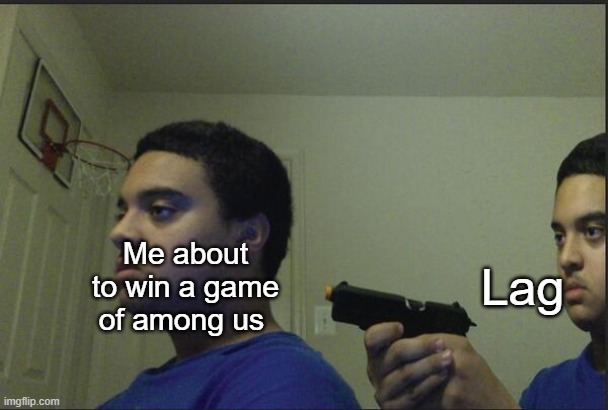 Why does lag do me like this? | Lag; Me about to win a game of among us | image tagged in trust nobody not even yourself | made w/ Imgflip meme maker