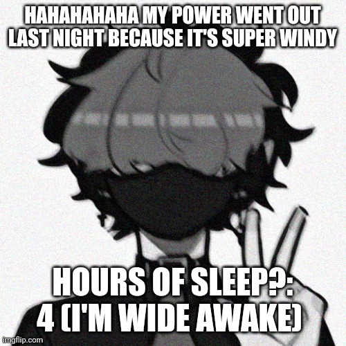 Wind storms -_- also lemon ? | HAHAHAHAHA MY POWER WENT OUT LAST NIGHT BECAUSE IT'S SUPER WINDY; HOURS OF SLEEP?: 4 (I'M WIDE AWAKE) | made w/ Imgflip meme maker