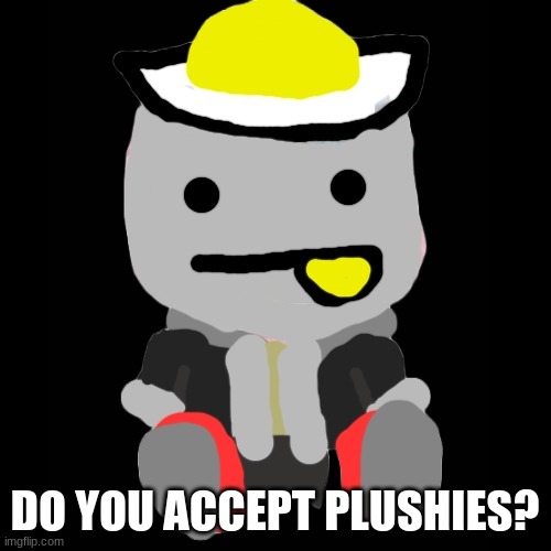 Eggy plush | DO YOU ACCEPT PLUSHIES? | image tagged in eggy plush | made w/ Imgflip meme maker