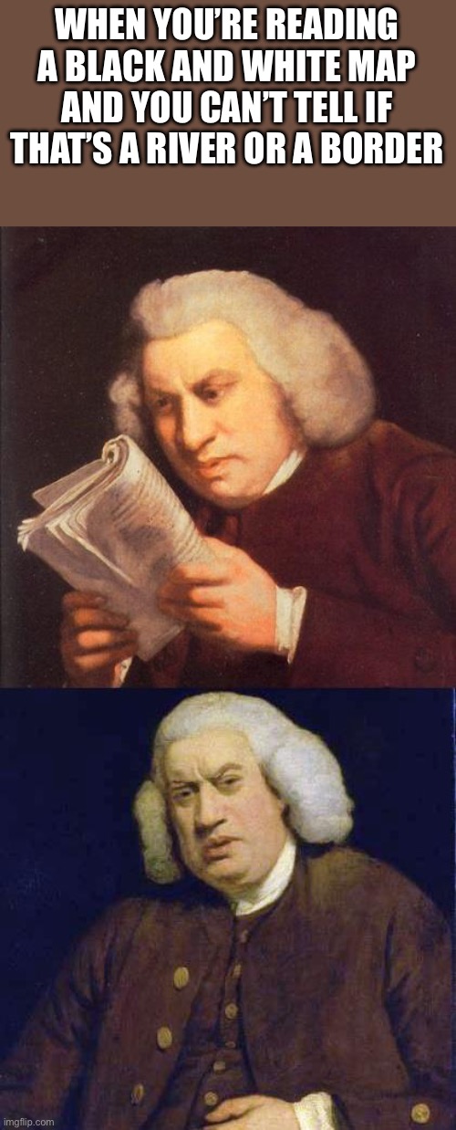 Dafuq did I just read | WHEN YOU’RE READING A BLACK AND WHITE MAP AND YOU CAN’T TELL IF THAT’S A RIVER OR A BORDER | image tagged in dafuq did i just read | made w/ Imgflip meme maker