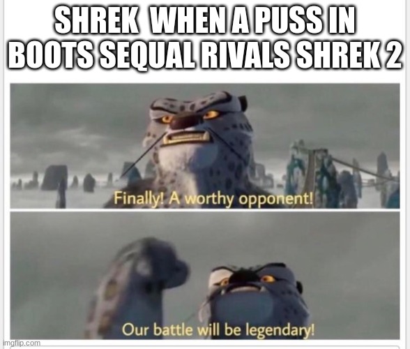 Finally! A worthy opponent! | SHREK  WHEN A PUSS IN BOOTS SEQUAL RIVALS SHREK 2 | image tagged in finally a worthy opponent | made w/ Imgflip meme maker